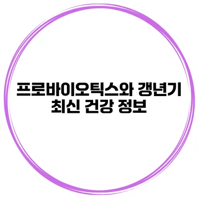 프로바이오틱스와 갱년기: 최신 건강 정보