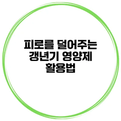 피로를 덜어주는 갱년기 영양제 활용법