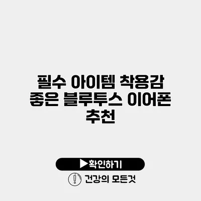 필수 아이템 착용감 좋은 블루투스 이어폰 추천
