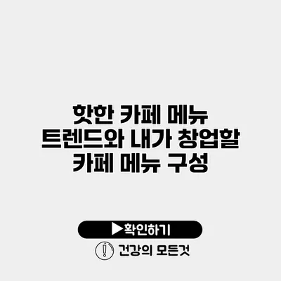 핫한 카페 메뉴 트렌드와 내가 창업할 카페 메뉴 구성