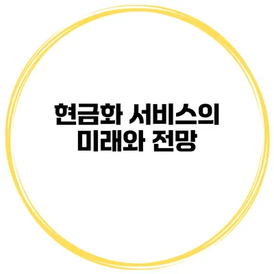 현금화 서비스의 미래와 전망