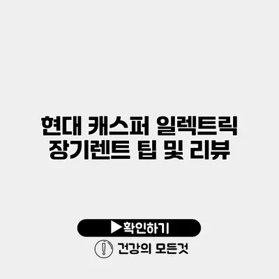 현대 캐스퍼 일렉트릭 장기렌트 팁 및 리뷰