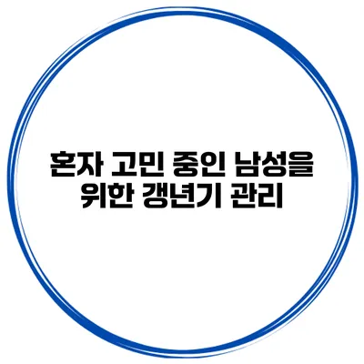 혼자 고민 중인 남성을 위한 갱년기 관리