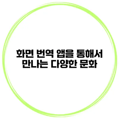 화면 번역 앱을 통해서 만나는 다양한 문화