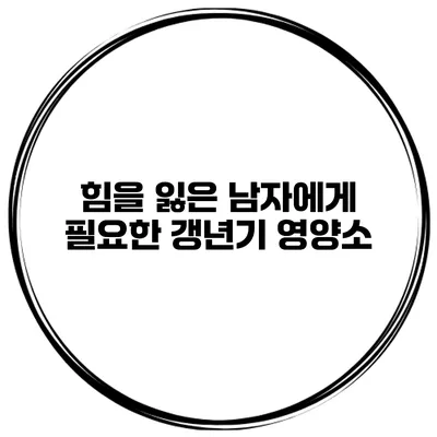 힘을 잃은 남자에게 필요한 갱년기 영양소